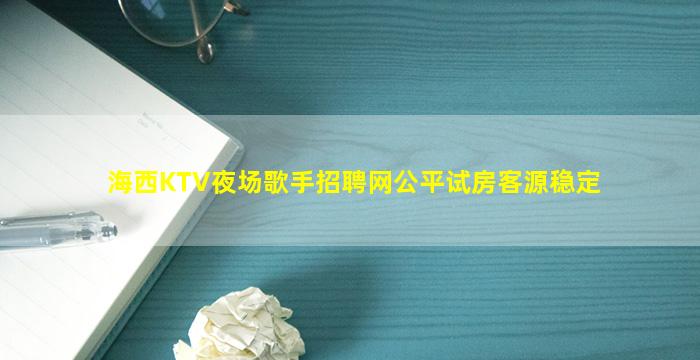 海西KTV夜场歌手招聘网公平试房客源稳定